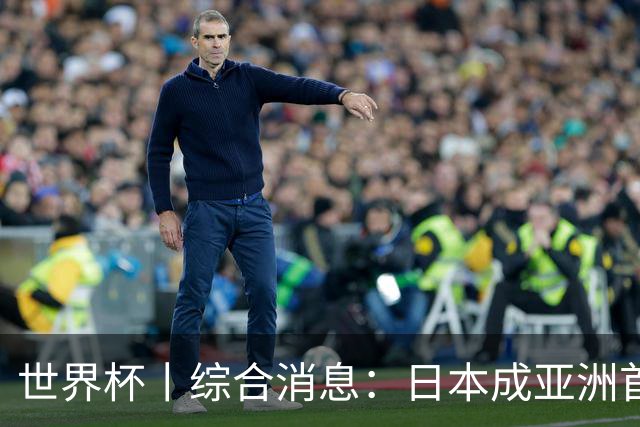 世界杯丨综合消息：日本成亚洲首支晋级球队 厄瓜多尔逆转德国