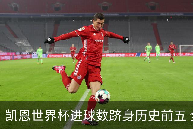 凯恩世界杯进球数跻身历史前五 全球射手榜超普斯卡什