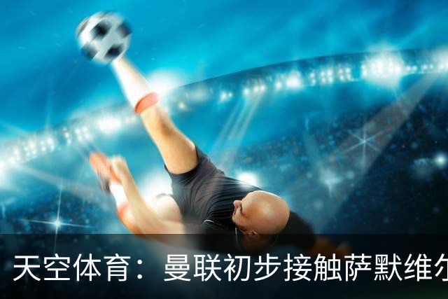 天空体育：曼联初步接触萨默维尔，他是左边锋位置首要目标