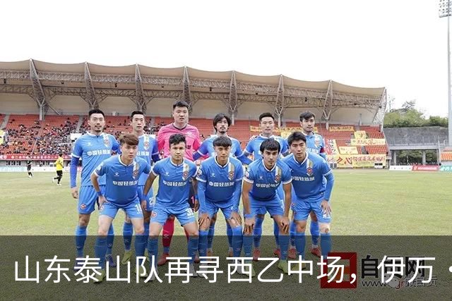 山东泰山队再寻西乙中场，伊万·莫兰特能否打破洛佩斯的魔咒？