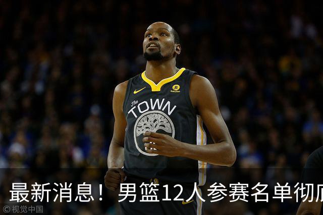 最新消息！男篮12人参赛名单彻底敲定，杜锋有望火线回归临危救队，赵继伟脚踝肿胀依旧坚持出战