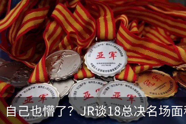 自己也懵了？JR谈18总决名场面称当时打平！几年前曾承认以为领先